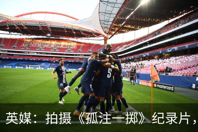 英媒：拍摄《孤注一掷》纪录片，曼联片酬超过1000万镑